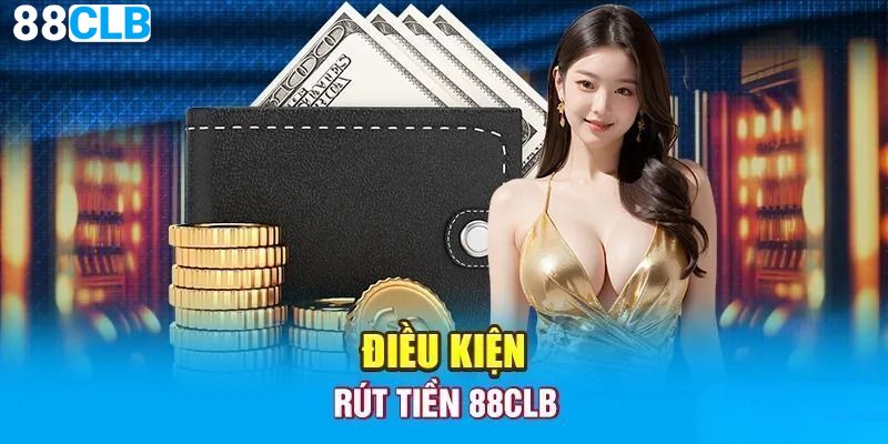 Rút Tiền 88CLB Nhận Thưởng Siêu Đơn Giản Cho Hội Viên Điều kiện giao dịch tại điểm cược